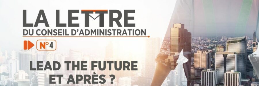La LETTRE DU CONSEIL D&rsquo;ADMINISTRATION N°4 LEAD THE FUTURE ET APRÈS ?